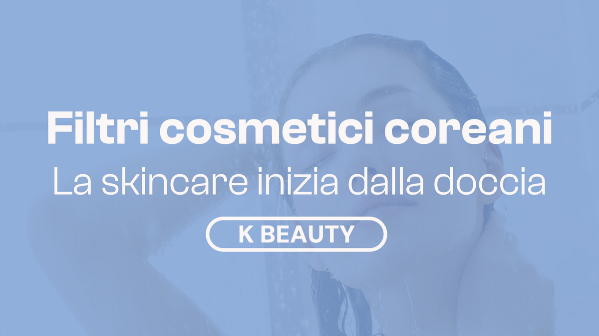 Filtri cosmetici coreani: quando la skincare comincia dalla doccia