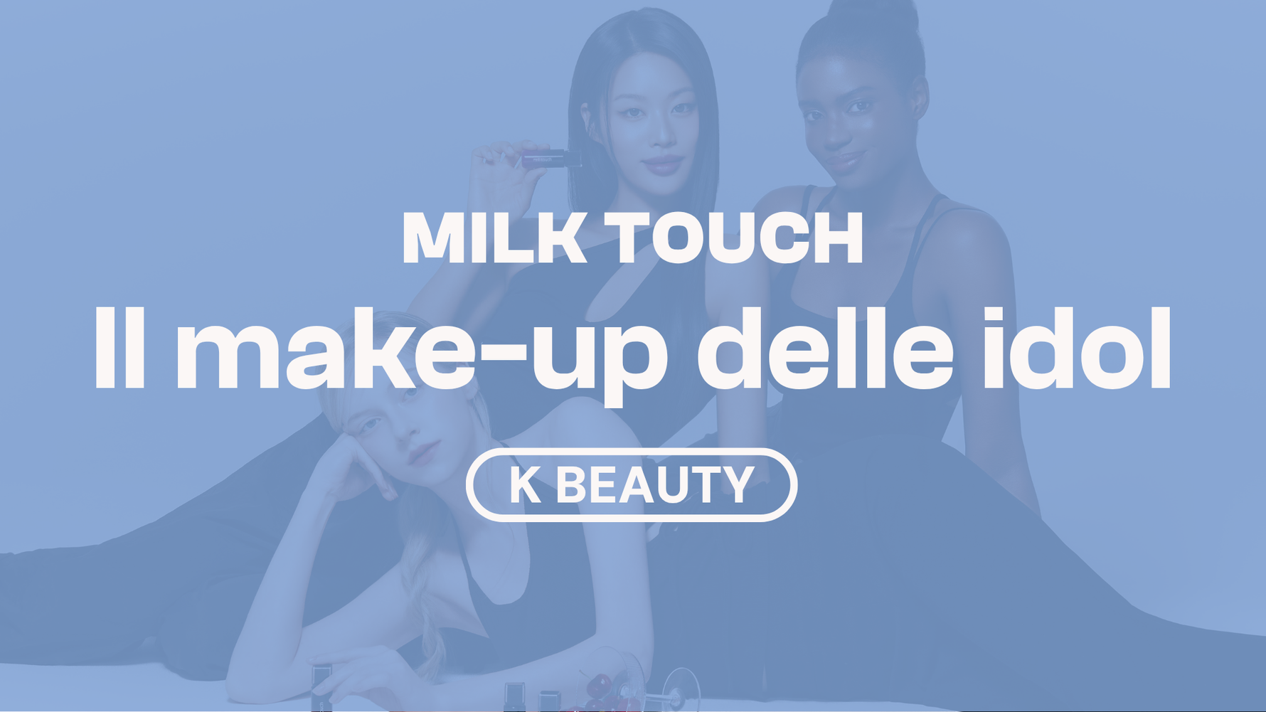 Milk Touch: il make-up delle idol per una bellezza naturale